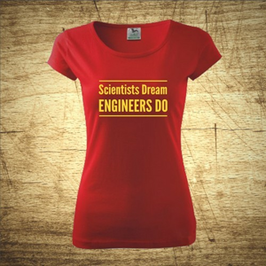 Dámske tričko s motívom Scientists dream, Engineers do