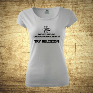 Dámske tričko s motívom Too stupid to understand science?