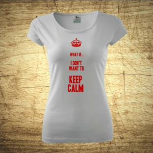 Dámske tričko s motívom What if I Don´t want to keep calm.