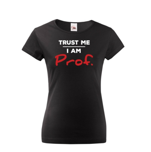 Dámské tričko s potlačouTrust me I am Prof. - ideálny darček