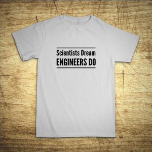 Pánské tričko Scientists dream, Engineers do - darček ktorý poteší